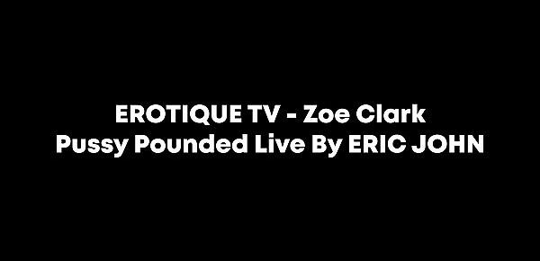  EROTIQUE TV - Zoe Clark Pussy Pounded Live By ERIC JOHN